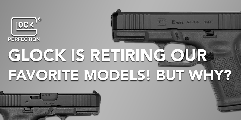 Glock is Retiring Our Favorite Models! But Why?